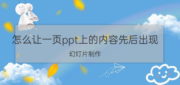 怎么让一页ppt上的内容先后出现 幻灯片制作